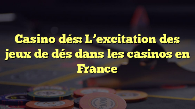 Casino dés: L’excitation des jeux de dés dans les casinos en France