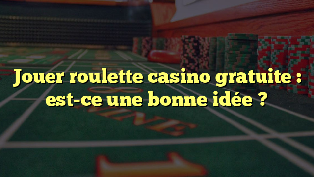 Jouer roulette casino gratuite : est-ce une bonne idée ?