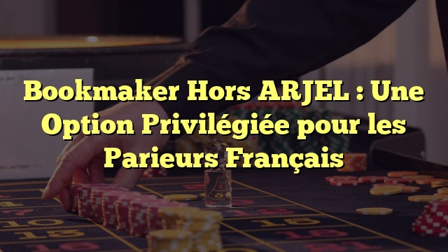 Bookmaker Hors ARJEL : Une Option Privilégiée pour les Parieurs Français