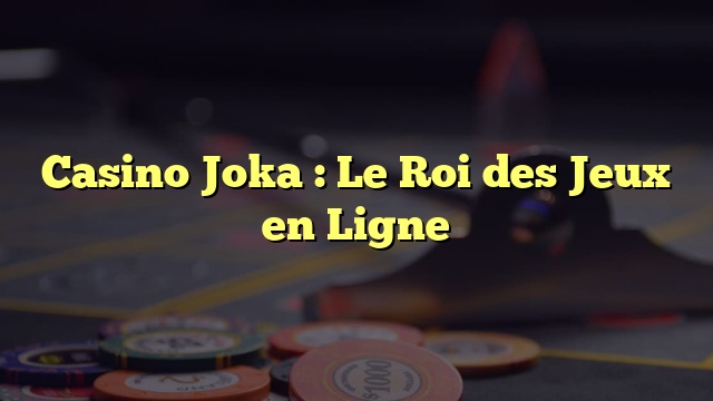 Casino Joka : Le Roi des Jeux en Ligne
