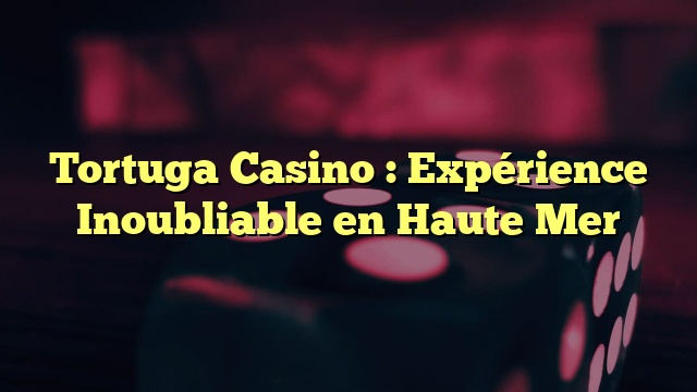 Tortuga Casino :  Expérience Inoubliable en Haute Mer