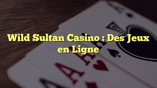 Wild Sultan Casino : Des Jeux en Ligne